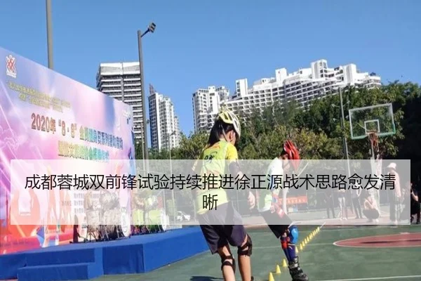 成都蓉城双前锋试验持续推进徐正源战术思路愈发清晰